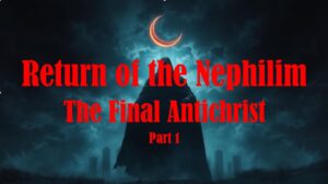 Return of the Nephilim – The Final Antichrist part 1