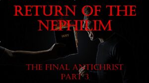 Return of the Nephilim – The Final Antichrist part 3