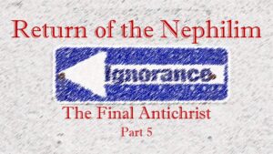 Return of the Nephilim – The Final Antichrist part 5