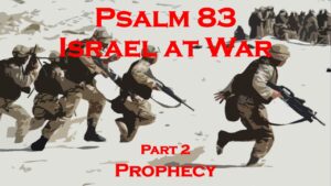 Psalm 83 – Israel at War part 2 – Prophecy