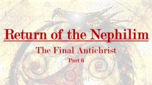 Return of the Nephilim – The Final Antichrist part 6