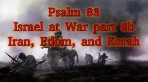 Psalm 83 – Israel at War part 8b – Iran, Edom, and Korah