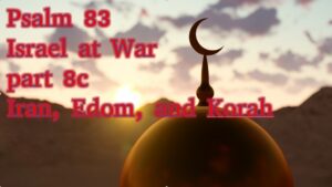 Psalm 83 – Israel at War part 8c – Iran, Edom, and Korah