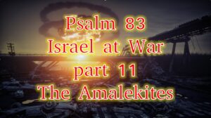 Psalm 83 – Israel at War part 11 – The Amalekites