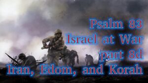 Psalm 83 – Israel at War part 8d – Iran, Edom, and Korah