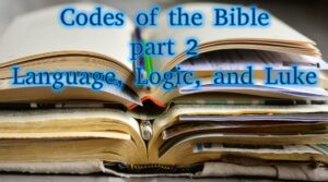 Codes of the Bible part 2 – Language, Logic, and Luke
