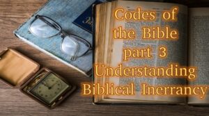 Codes of the Bible part 3 – Understanding Biblical Inerrancy