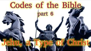 Codes of the Bible part 6 – Jehu, a Type of Christ?